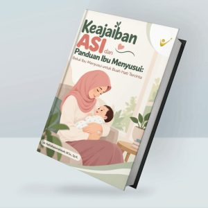 Keajaiban ASI dan Panduan Ibu Menyusui: Bekal Ibu Menyusui untuk Buah Hati Tercinta